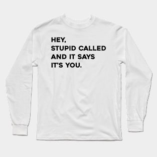 Hey stupid called and it says it's you Long Sleeve T-Shirt